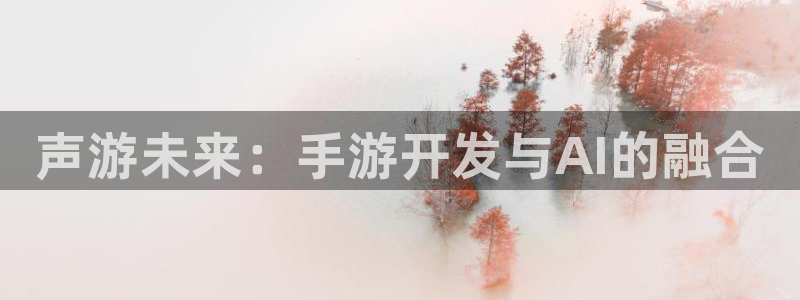 大神吧28官网预测：声游未来：手游开发与AI的融合