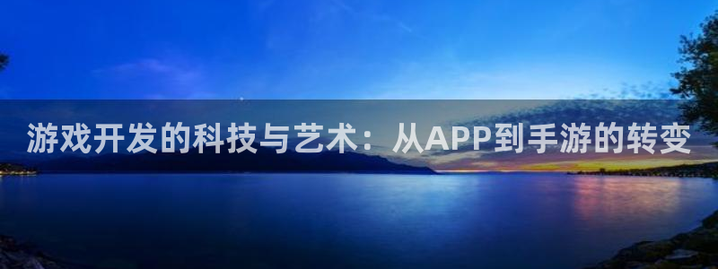 28大神开奖预测：游戏开发的科技与艺术：从APP到手游的转变