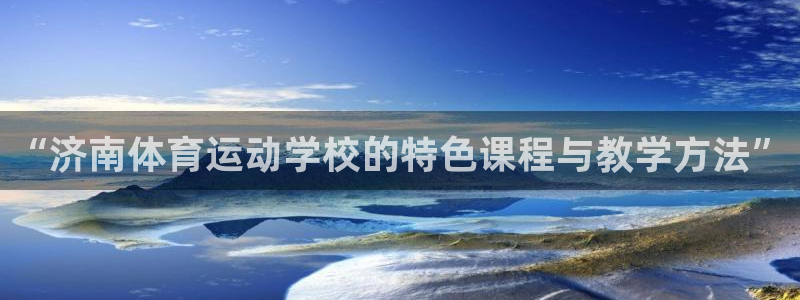 球客岛：“济南体育运动学校的特色课程与教学方法”